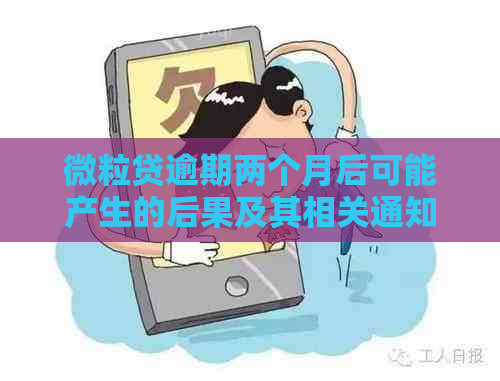 微粒贷逾期两个月后可能产生的后果及其相关通知方式