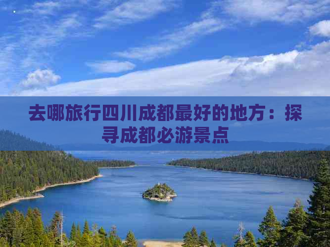 去哪旅行四川成都更好的地方：探寻成都必游景点