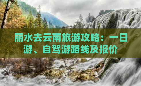 丽水去云南旅游攻略：一日游、自驾游路线及报价