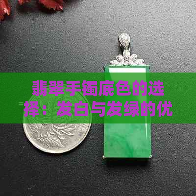 翡翠手镯底色的选择：发白与发绿的优劣比较及原因解析