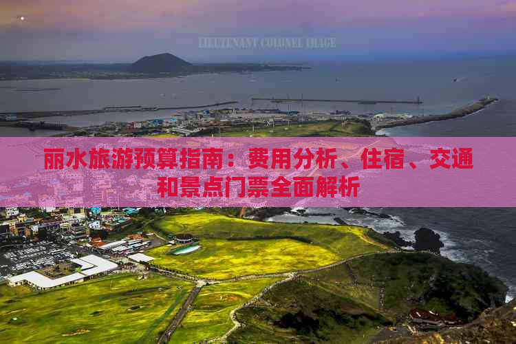 丽水旅游预算指南：费用分析、住宿、交通和景点门票全面解析