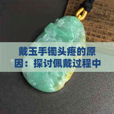 戴玉手镯头疼的原因：探讨佩戴过程中可能引起的不适感及其影响。