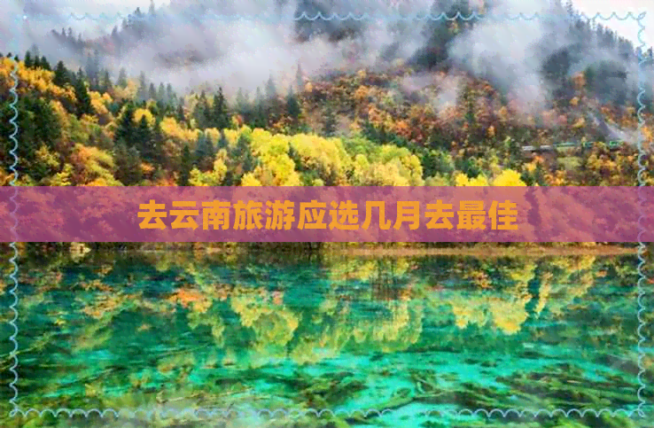 去云南旅游应选几月去更佳