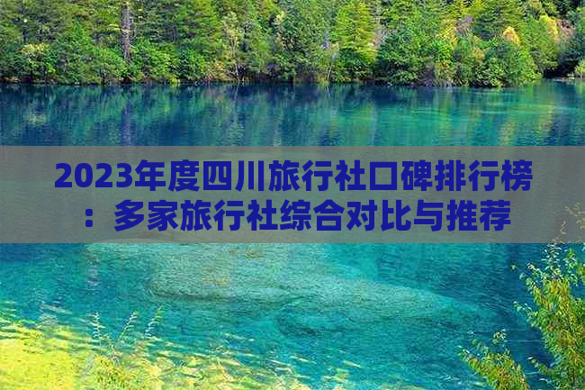 2023年度四川旅行社口碑排行榜：多家旅行社综合对比与推荐