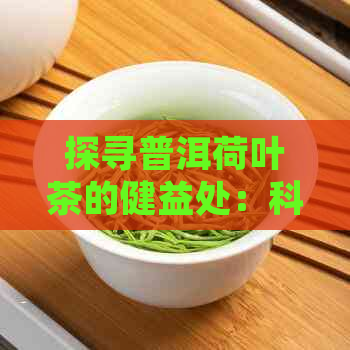 探寻普洱荷叶茶的健益处：科学解析其多重功效