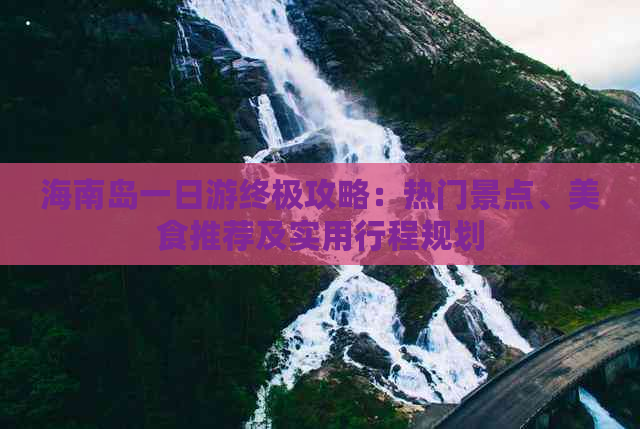 海南岛一日游终极攻略：热门景点、美食推荐及实用行程规划