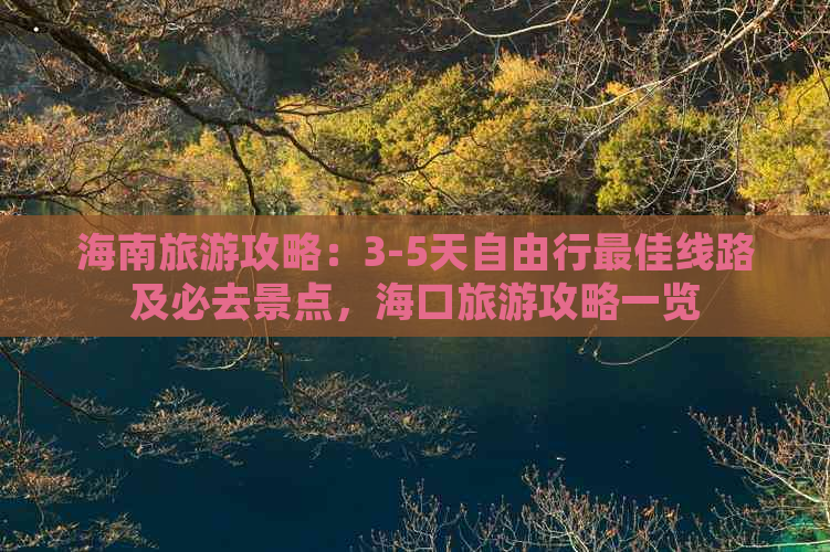 海南旅游攻略：3-5天自由行更佳线路及必去景点，海口旅游攻略一览