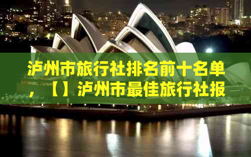 泸州市旅行社排名前十名单，【】泸州市更佳旅行社报价与排名一览