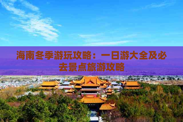 海南冬季游玩攻略：一日游大全及必去景点旅游攻略