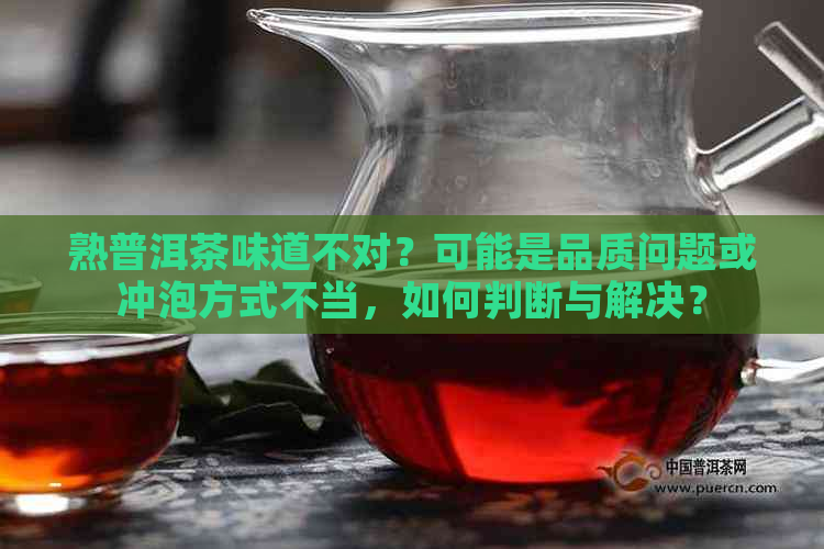 熟普洱茶味道不对？可能是品质问题或冲泡方式不当，如何判断与解决？