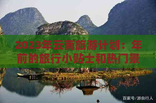 2023年云南旅游计划：年前的旅行小贴士和热门景点推荐