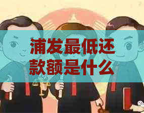 浦发更低还款额是什么意思，如何计算以及是否会影响信用卡的使用。