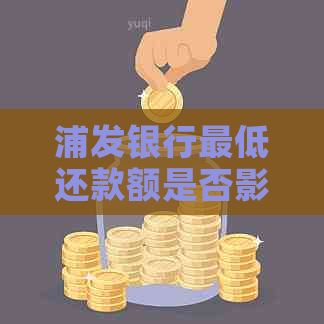 浦发银行更低还款额是否影响个人？