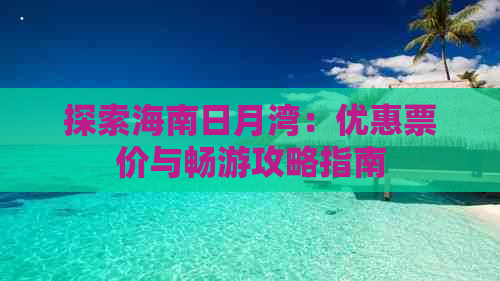 探索海南日月湾：优惠票价与畅游攻略指南