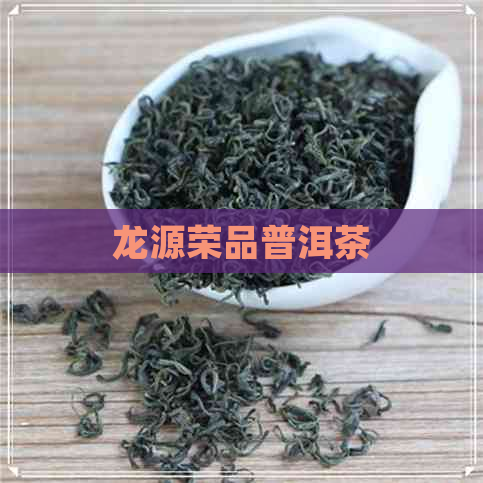 龙源荣品普洱茶