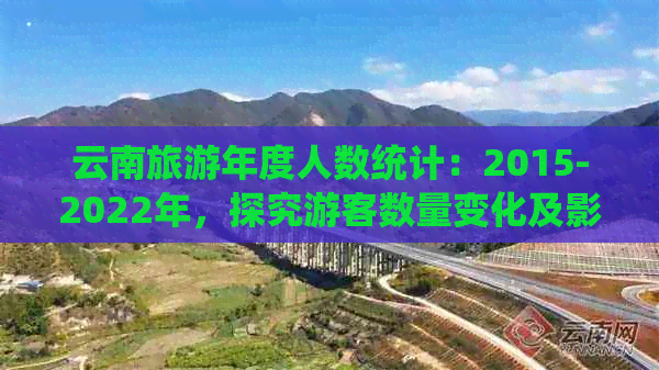 云南旅游年度人数统计：2015-2022年，探究游客数量变化及影响因素