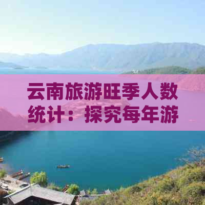 云南旅游旺季人数统计：探究每年游览此地的游客数量