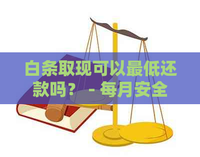 白条取现可以更低还款吗？ - 每月安全可靠的选项