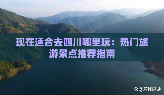 现在适合去四川哪里玩：热门旅游景点推荐指南