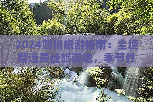 2024四川旅游指南：全境精选更佳旅游地，季节性推荐与深度游攻略