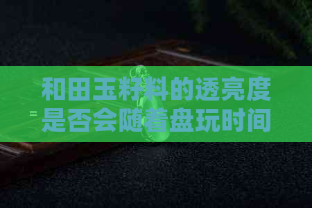 和田玉籽料的透亮度是否会随着盘玩时间的增加而提高？