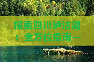 探索四川泸沽湖：全方位指南——地理位置、旅游攻略与特色体验