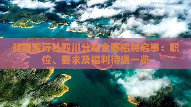 濮阳旅行社四川分社全面招聘启事：职位、要求及福利待遇一览