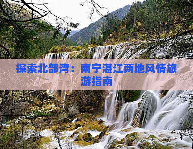 探索北部湾：南宁湛江两地风情旅游指南