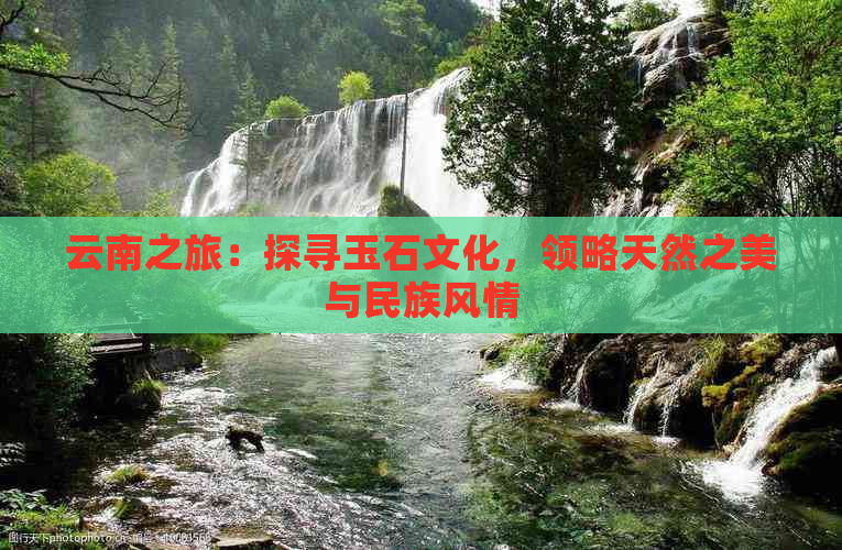 云南之旅：探寻玉石文化，领略天然之美与民族风情