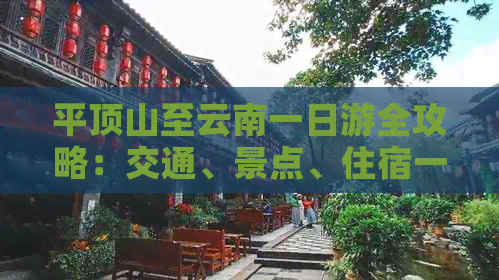 平顶山至云南一日游全攻略：交通、景点、住宿一网打尽，让你畅游滇西之美