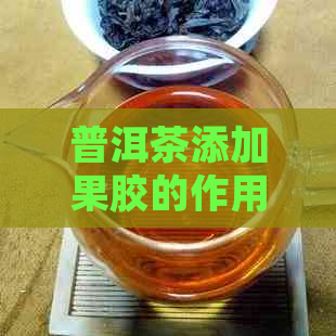 普洱茶添加果胶的作用与好处：丰富特点解析