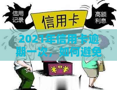 2021年信用卡逾期一次，如何避免不良信用记录的产生？