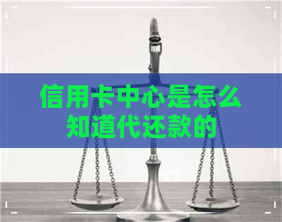 信用卡中心是怎么知道代还款的