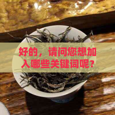 好的，请问您想加入哪些关键词呢？