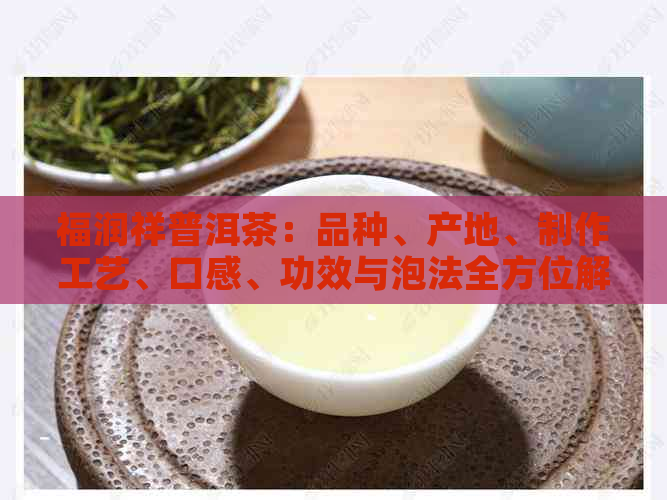 福润祥普洱茶：品种、产地、制作工艺、口感、功效与泡法全方位解析