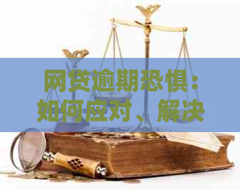 网贷逾期恐惧：如何应对、解决策略和常见疑问解答