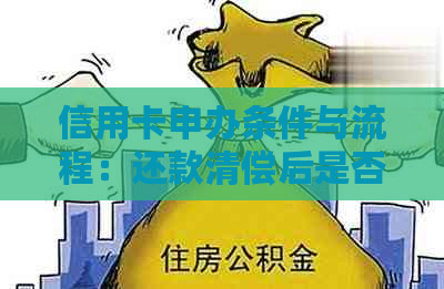 信用卡申办条件与流程：还款清偿后是否可立即办理？