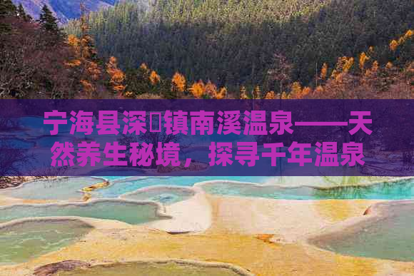 宁海县深甽镇南溪温泉——天然养生秘境，探寻千年温泉之旅