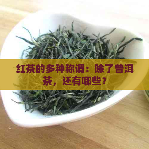 红茶的多种称谓：除了普洱茶，还有哪些？