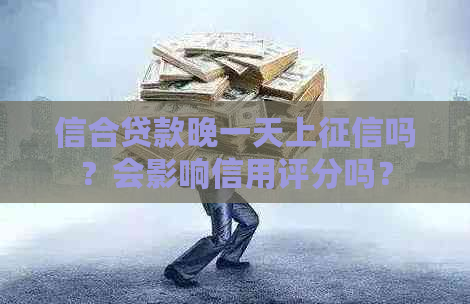 信合贷款晚一天上吗？会影响信用评分吗？