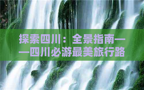 探索四川：全景指南——四川必游最美旅行路线与经典景点一览