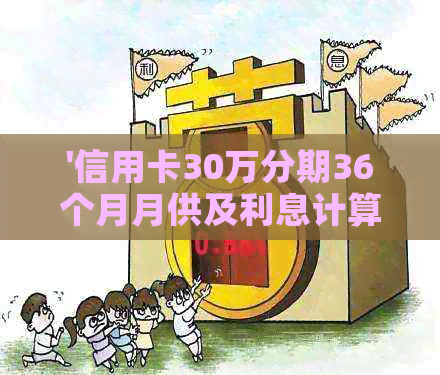 '信用卡30万分期36个月月供及利息计算'