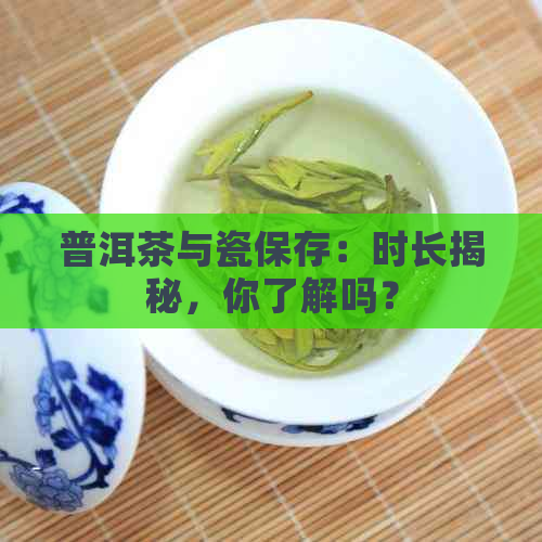 普洱茶与瓷保存：时长揭秘，你了解吗？