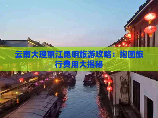 云南大理丽江昆明旅游攻略：抱团旅行费用大揭秘