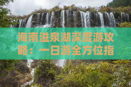 海南溢泉湖深度游攻略：一日游全方位指南与必体验活动推荐