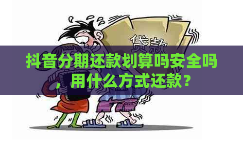 抖音分期还款划算吗安全吗，用什么方式还款？