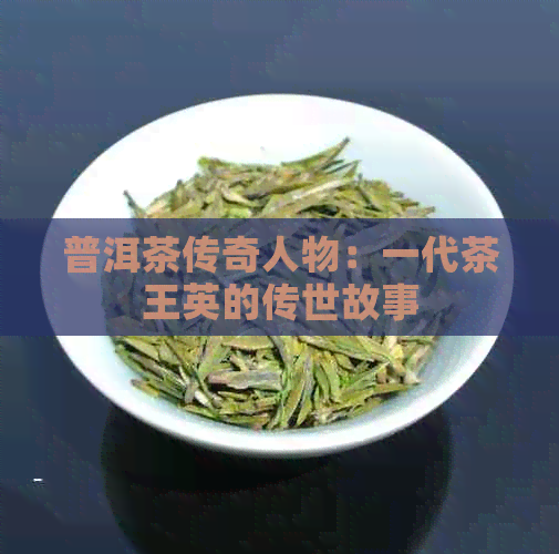 普洱茶传奇人物：一代茶王英的传世故事