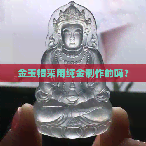 金玉错采用纯金制作的吗？