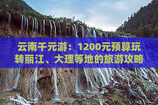 云南千元游：1200元预算玩转丽江、大理等地的旅游攻略和费用分析