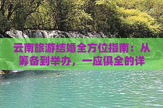 云南旅游结婚全方位指南：从筹备到举办，一应俱全的详细流程和注意事项